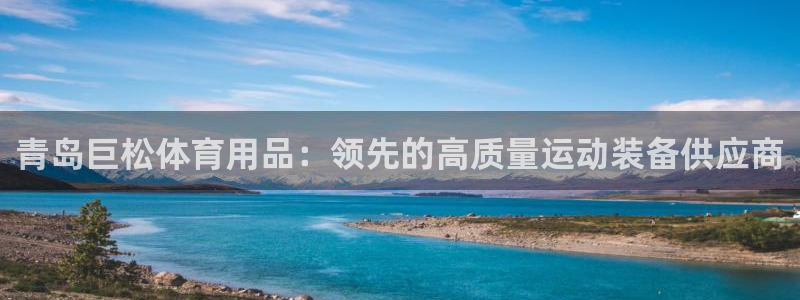 欧陆娱乐官方网站首页：青岛巨松体育用品：领先的高质量