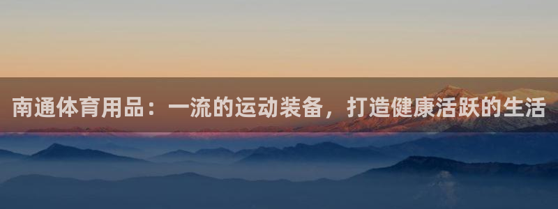 欧陆娱乐平台登陆地址在哪看：南通体育用品：一流的运动