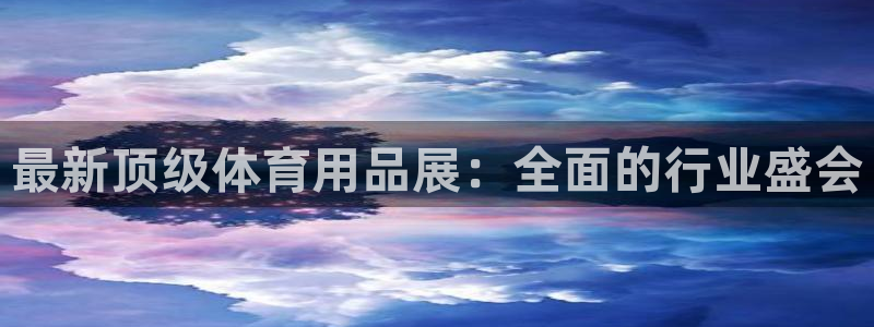 欧陆娱乐测试网站：最新顶级体育用品展：全面的行业盛会