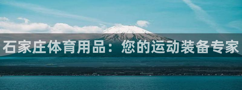 欧陆娱乐游戏：石家庄体育用品：您的运动装备专家