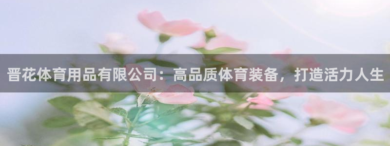 欧陆娱乐平台毕 (q—43314) 旨：晋花体育用品有限公司