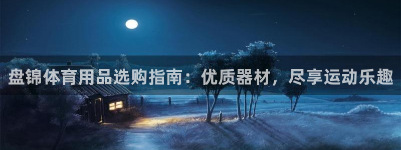 欧陆娱乐平台登录不上去：盘锦体育用品选购指南：优质器