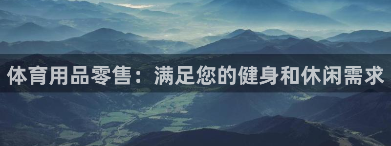 欧陆娱乐出款了吗：体育用品零售：满足您的健身和休闲需求