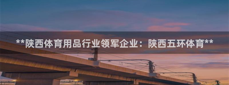 欧陆娱乐是正规吗?：**陕西体育用品行业领军企业：陕西五环体