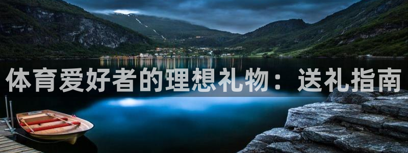 欧陆娱乐注册代理多少钱：体育爱好者的理想礼物：送礼指