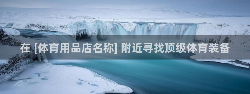 欧陆娱乐登录测速：在 [体育用品店名称] 附近寻找顶