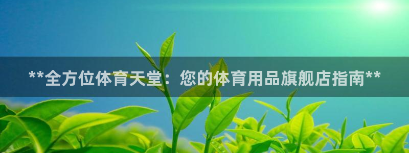 欧陆娱乐会员有什么用：**全方位体育天堂：您的体育用品旗舰店