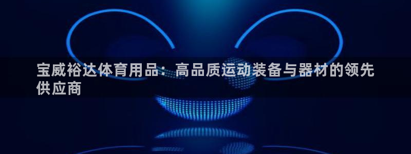 欧陆娱乐计划预测软件哪个好：宝威裕达体育用品：高品质