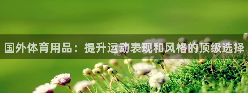 欧陆娱乐官方客服电话：国外体育用品：提升运动表现和风