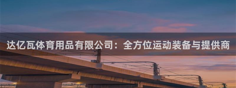 欧陆娱乐登陆平台有哪些：达亿瓦体育用品有限公司：全方