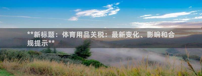 欧陆娱乐挂机怎么玩：**新标题：体育用品关税：最新变