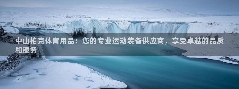 欧陆娱乐会员有什么用：中山柏克体育用品：您的专业运动