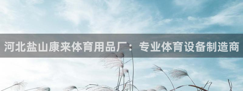 欧陆娱乐客服电话人工服务电话：河北盐山康来体育用品厂