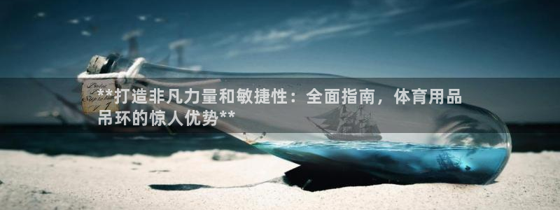 欧陆娱乐怎么注册帐号登录：**打造非凡力量和敏捷性：