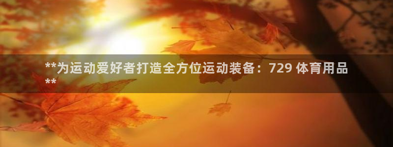 欧陆娱乐登录注册平台官网：**为运动爱好者打造全方位