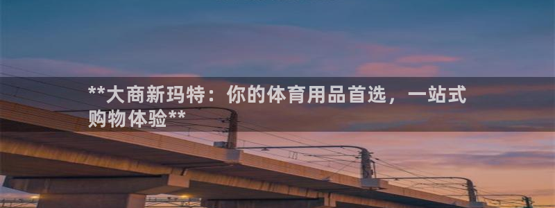 欧陆娱乐app打不开怎么回事儿：**大商新玛特：你的