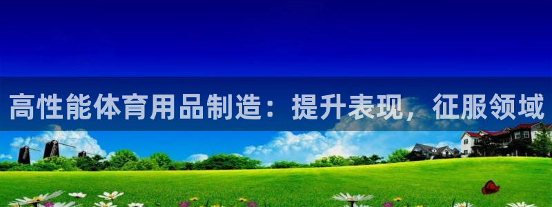 欧陆娱乐天富主管：高性能体育用品制造：提升表现，征服