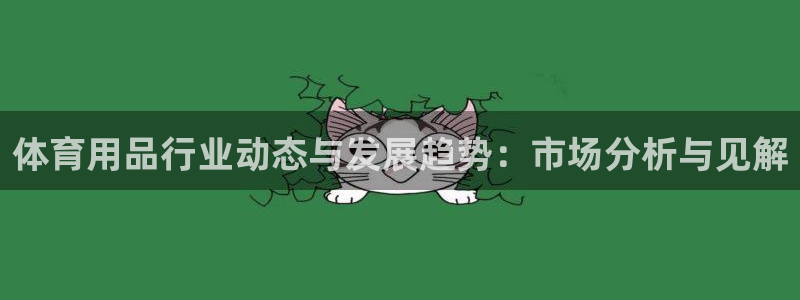 欧陆娱乐客服人工电话：体育用品行业动态与发展趋势：市