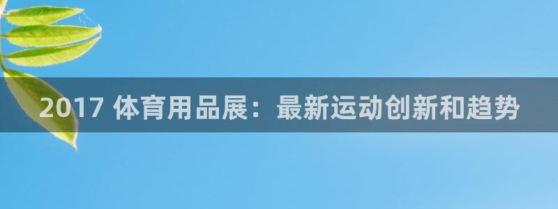 欧陆娱乐会员有什么用：2017 体育用品展：最新运动