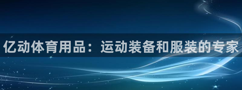 欧陆娱乐注册代理多少钱一年：亿动体育用品：运动装备和