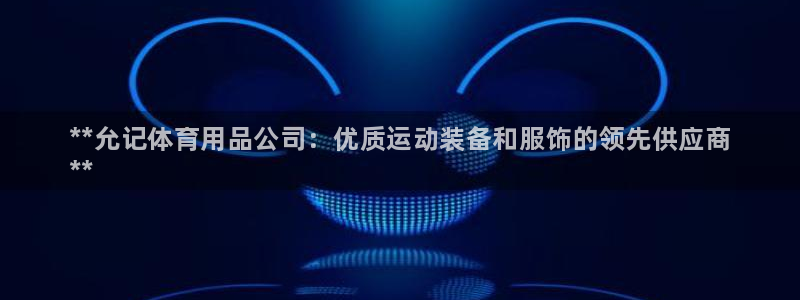 欧陆娱乐官网首页：**允记体育用品公司：优质运动装备