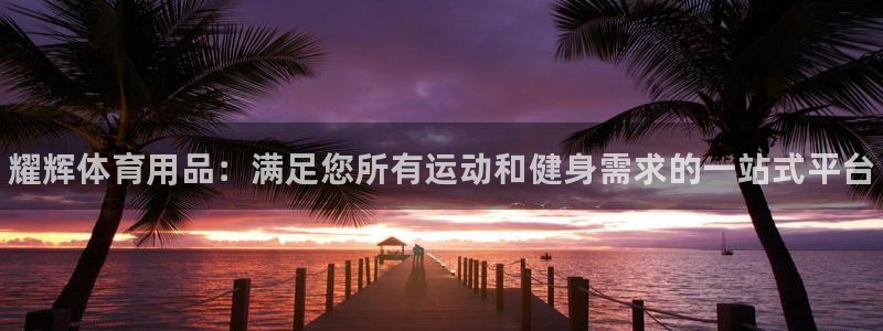 欧陆娱乐注册代理：耀辉体育用品：满足您所有运动和健身