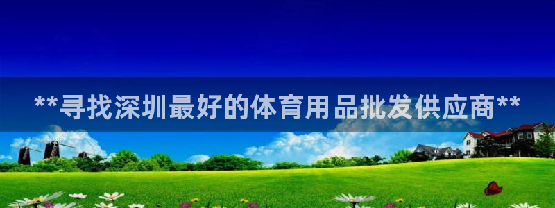 欧陆娱乐稳中：**寻找深圳最好的体育用品批发供应商**