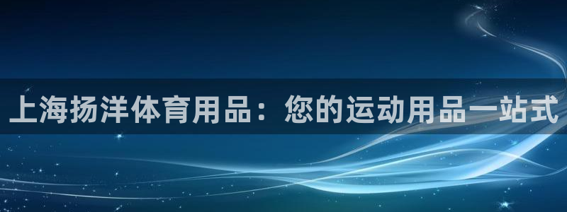 欧陆娱乐平台登录:上海扬洋体育用品:您的运动用品一站式
